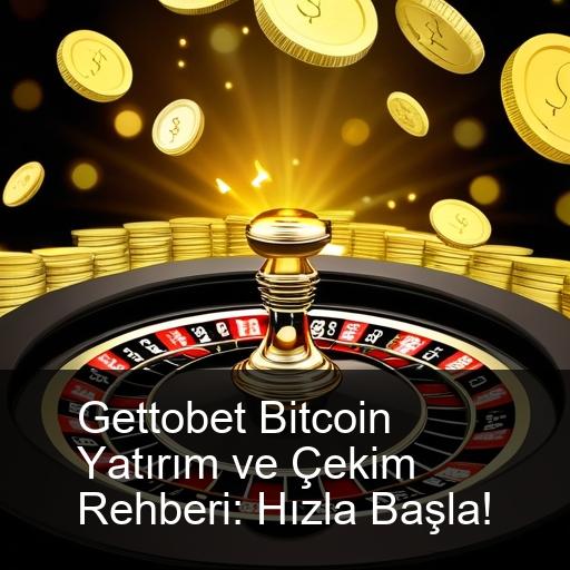 Gettobet Bitcoin Yatırım ve Çekim Rehberi: Hızla Başla!